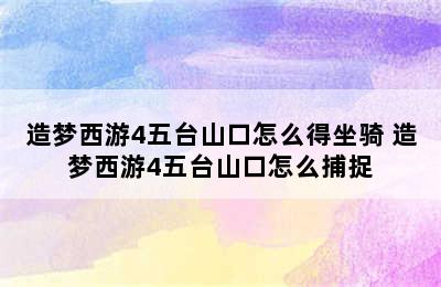 造梦西游4五台山口怎么得坐骑 造梦西游4五台山口怎么捕捉